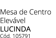 Mesa de Centro Elev vel LUCINDA C d. 105791