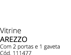 Vitrine AREZZO Com 2 portas e 1 gaveta C d. 111477
