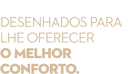 Desenhados para lhe oferecer o melhor conforto.