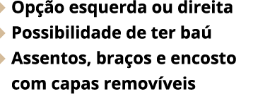  Op o esquerda ou direita  Possibilidade de ter ba   Assentos, bra os e encosto com capas remov veis