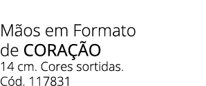 M os em Formato de Cora o 14 cm. Cores sortidas. C d. 117831