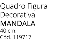 Quadro Figura Decorativa Mandala  40 cm. C d. 119717