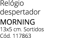 Rel gio despertador Morning 13x5 cm. Sortidos C d. 117863