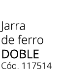 Jarra de ferro doble C d. 117514