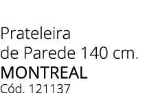 Prateleira de Parede 140 cm. MONTREAL C d. 121137