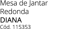 Mesa de Jantar Redonda diana C d. 115353 
