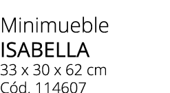 Minimueble ISABELLA 33 x 30 x 62 cm C d. 114607 