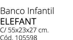 Banco Infantil ELEFANT C/ 55x23x27 cm. C d. 105598 