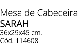 Mesa de Cabeceira SARAH 36x29x45 cm. C d. 114608 