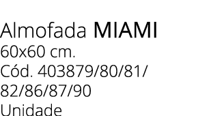 Almofada miami 60x60 cm. C d. 403879/80/81/ 82/86/87/90 Unidade