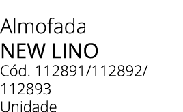 Almofada NEW LINO C d. 112891/112892/ 112893 Unidade
