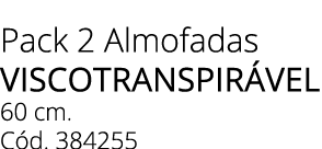 Pack 2 Almofadas VISCOTRANSPIR VEL 60 cm. C d. 384255