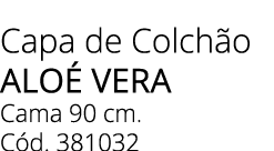 Capa de Colch o alo Vera Cama 90 cm. C d. 381032