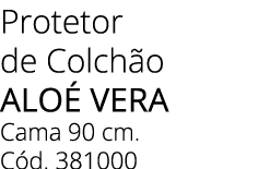 Protetor de Colch o Alo Vera Cama 90 cm. C d. 381000