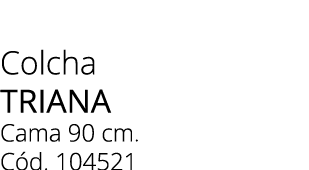 Colcha triana Cama 90 cm. C d. 104521