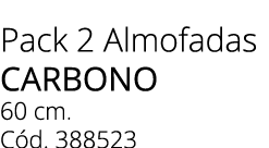 Pack 2 Almofadas carbono 60 cm. C d. 388523