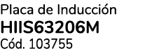 Placa de Inducci n HIIS63206M C d. 103755