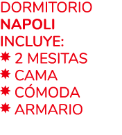 Dormitorio NAPOLI Incluye: ￼ 2 mesitas ￼ Cama ￼ c moda ￼ armario 