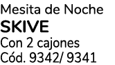 Mesita de Noche SKIVE Con 2 cajones C d. 9342/ 9341