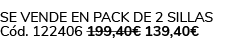 Se vende en Pack de 2 Sillas C d. 122406 199,40€ 139,40€ 