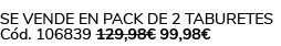Se vende en Pack de 2 Taburetes C d. 106839 129,98€ 99,98€ 