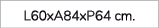 L60xA84xP64 cm. 