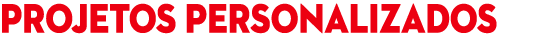 PROJETOS PERSONALIZADOS