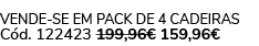 Vende se em pack de 4 cadeiras C d. 122423 199,96€ 159,96€ 