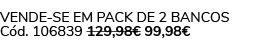 Vende se em pack de 2 Bancos C d. 106839 129,98€ 99,98€ 