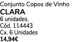 Conjunto Copos de Vinho clara 6 unidades. C d. 114443 Cx. 6 Unidades 14,94€
