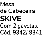 Mesa de Cabeceira SKIVE Com 2 gavetas. C d. 9342/ 9341