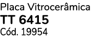 Placa Vitrocer mica TT 6415 C d. 19954