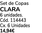 Set de Copas clara 6 unidades. C d. 114443 Cx. 6 Unidades 14,94€ 