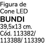 Figura de Cone LED BUNDI 39,5x13 cm. C d. 113382/ 113388/ 113390
