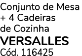Conjunto de Mesa + 4 Cadeiras de Cozinha VERSALLES C d. 116425