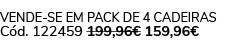 Vende se em pack de 4 Cadeiras C d. 122459 199,96€ 159,96€ 