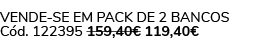 Vende se em pack de 2 Bancos C d. 122395 159,40€ 119,40€ 