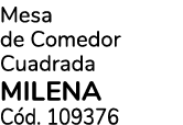 Mesa de Comedor Cuadrada MILENA C d. 109376