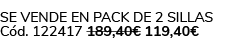 Se vende en Pack de 2 Sillas C d. 122417 189,40€ 119,40€ 