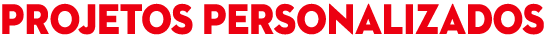 PROJETOS PERSONALIZADOS