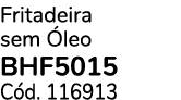 Fritadeira sem leo BHF5015 C d. 116913