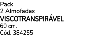Pack 2 Almofadas VISCOTRANSPIR VEL 60 cm. C d. 384255