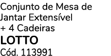 Conjunto de Mesa de Jantar Extens vel + 4 Cadeiras LOTTO C d. 113991