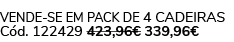 Vende-se em pack de 4 Cadeiras C d. 122429 423,96€ 339,96€ 