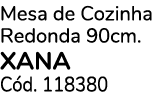 Mesa de Cozinha Redonda 90cm. XANA C d. 118380 
