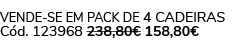 Vende-se em pack de 4 Cadeiras C d. 123968 238,80€ 158,80€ 