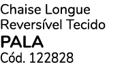 Chaise Longue Revers vel Tecido PALA C d. 122828