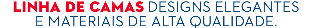 Linha de camas Designs elegantes e materiais de alta qualidade.
