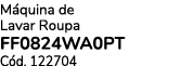 M quina de Lavar Roupa FF0824WA0PT C d. 122704 