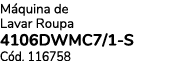 M quina de Lavar Roupa 4106DWMC7/1 S C d. 116758 